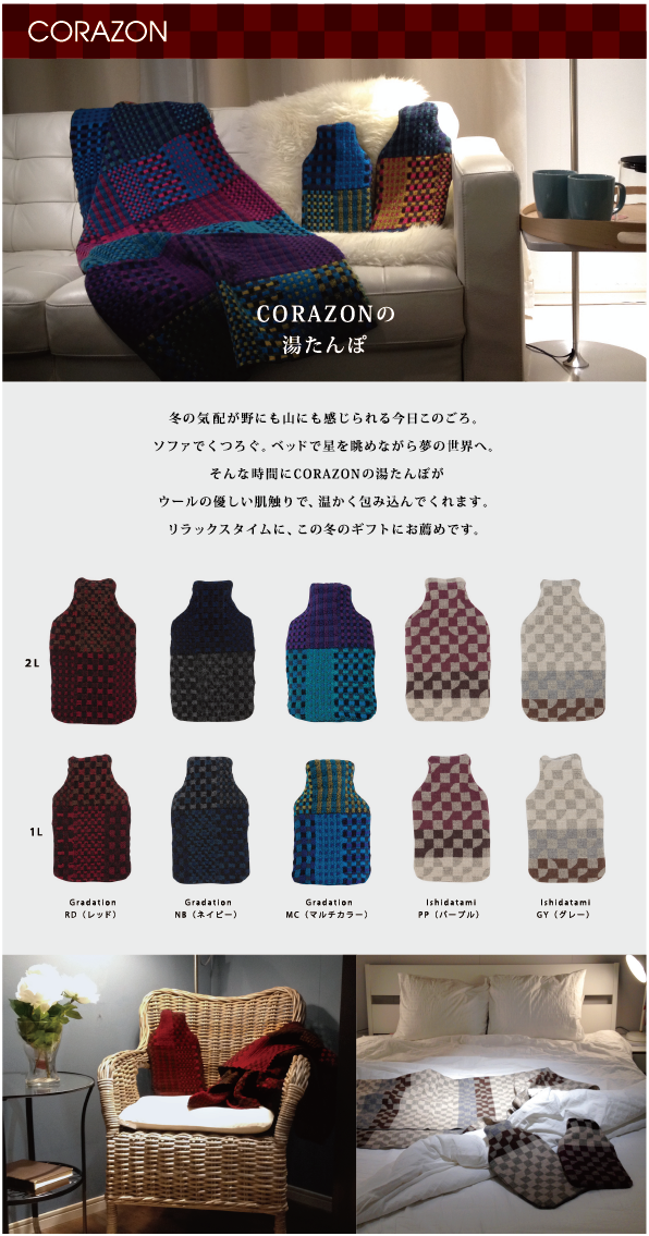 CORAZONメルマガ　20141028<br>

冬の気配が野にも山にも感じられる今日このごろ。<br>
ソファでくつろぐ。ベッドで星を眺めながら夢の世界へ。<br>
そんな時間にCORAZONの湯たんぽが<br>
ウールの優しい肌触りで、温かく包み込んでくれます。<br>
リラックスタイムに、この冬のギフトにお勧めです。<br>


