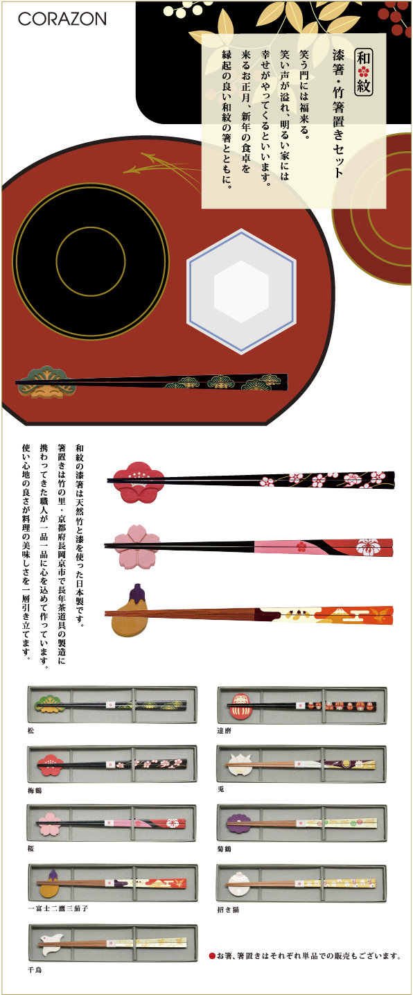 CORAZONメルマガ　20141107<br>

笑う門には福来る。<br>
笑う声が溢れ、明るい家には<br>
幸せがやってくるといいます。<br>
来るお正月、新年の食卓を<br>
縁起の良い和紋の箸とともに。<br>
<br>
和紋の漆箸は天然竹と漆を使った日本製です。<br>
箸置きは竹の里・京都府長岡京市で長年茶道具の製造に<br>
携わってきた職人が一品一品に心を込めて作っています。<br>
使い心地の良さが料理の美しさを一層引き立てます。<br>


